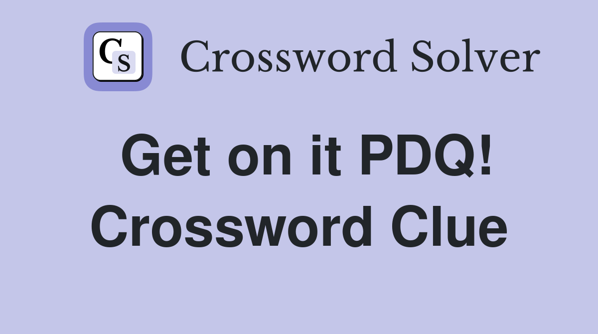 Get on it PDQ! Crossword Clue