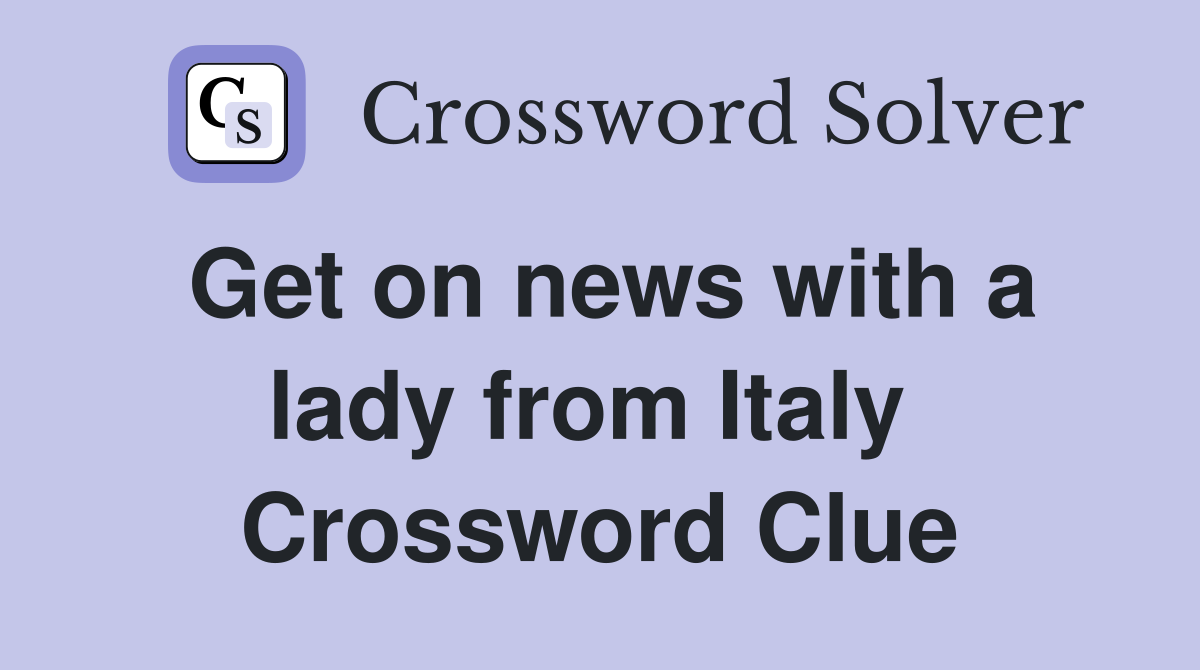 Get on news with a lady from Italy  Crossword Clue