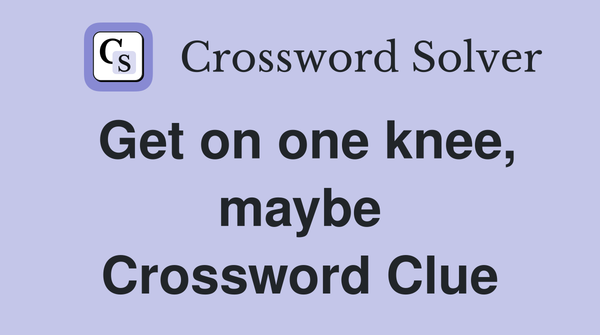 Get on one knee, maybe Crossword Clue