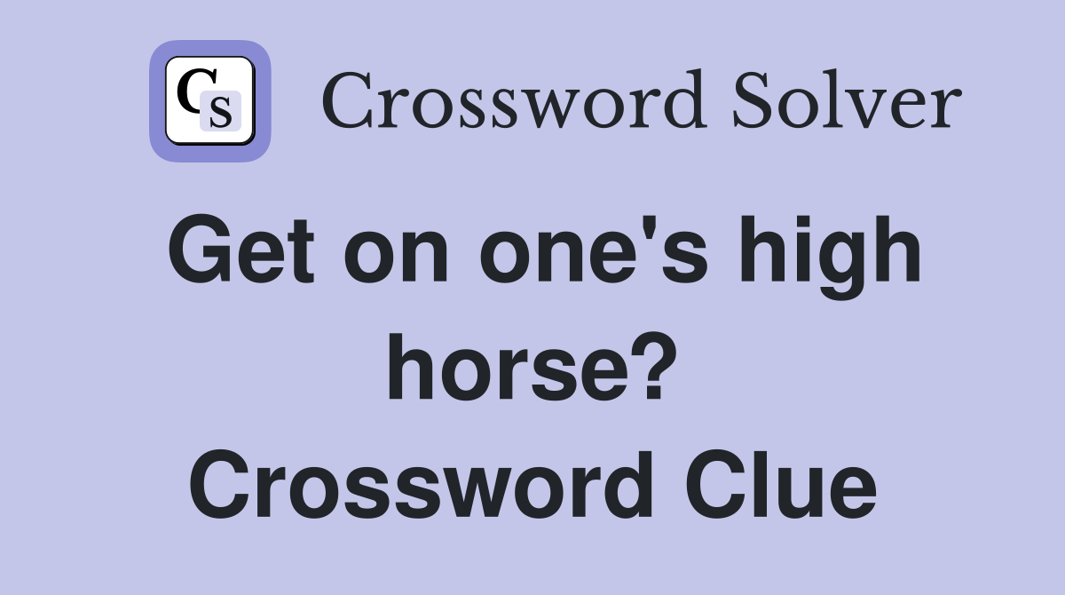 Get on one's high horse? Crossword Clue