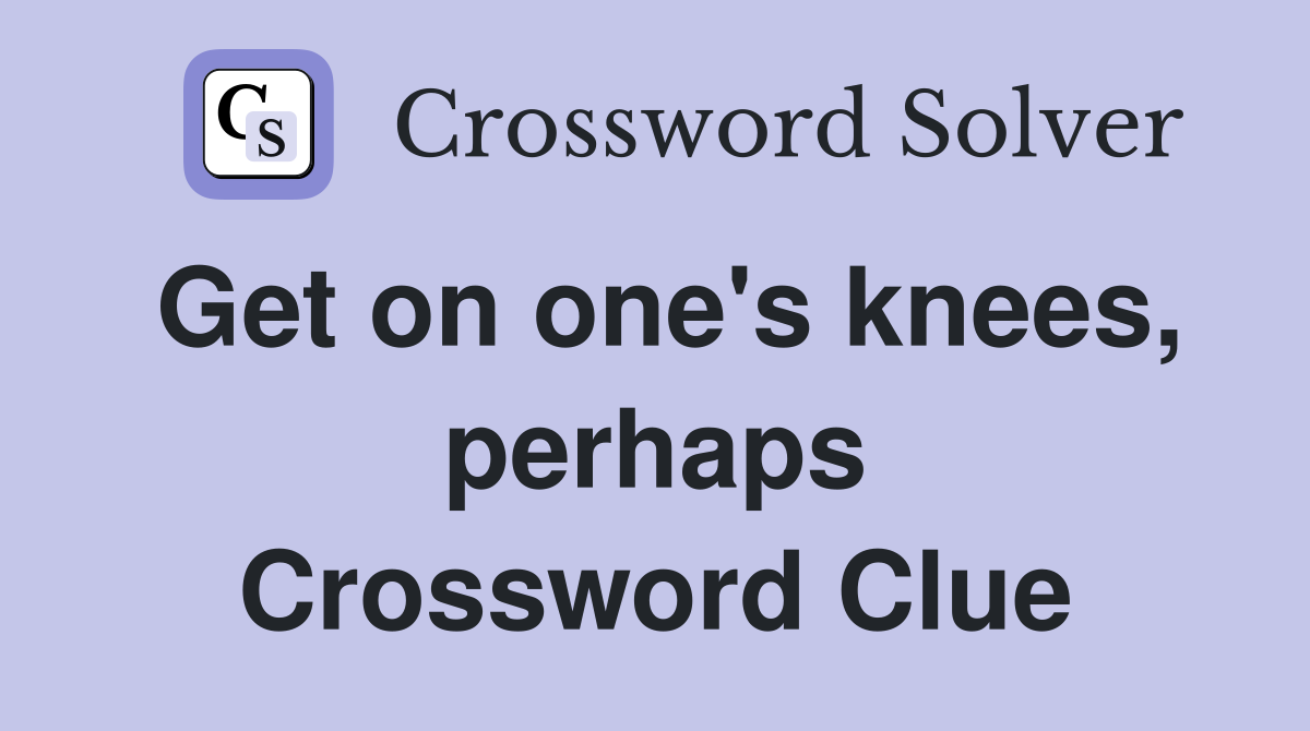 Get on one's knees, perhaps Crossword Clue