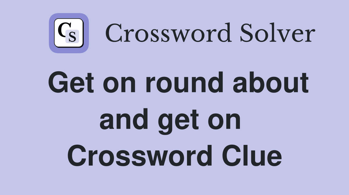 Get on round about and get on  Crossword Clue