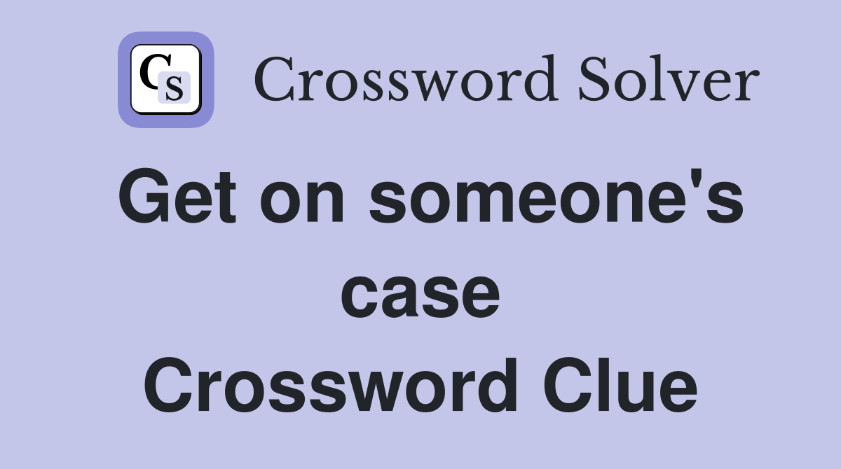 Get on someone's case Crossword Clue