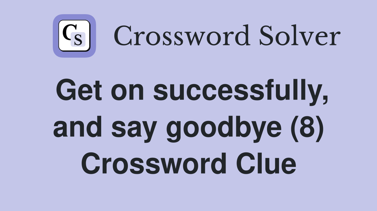 Get on successfully, and say goodbye (8) Crossword Clue