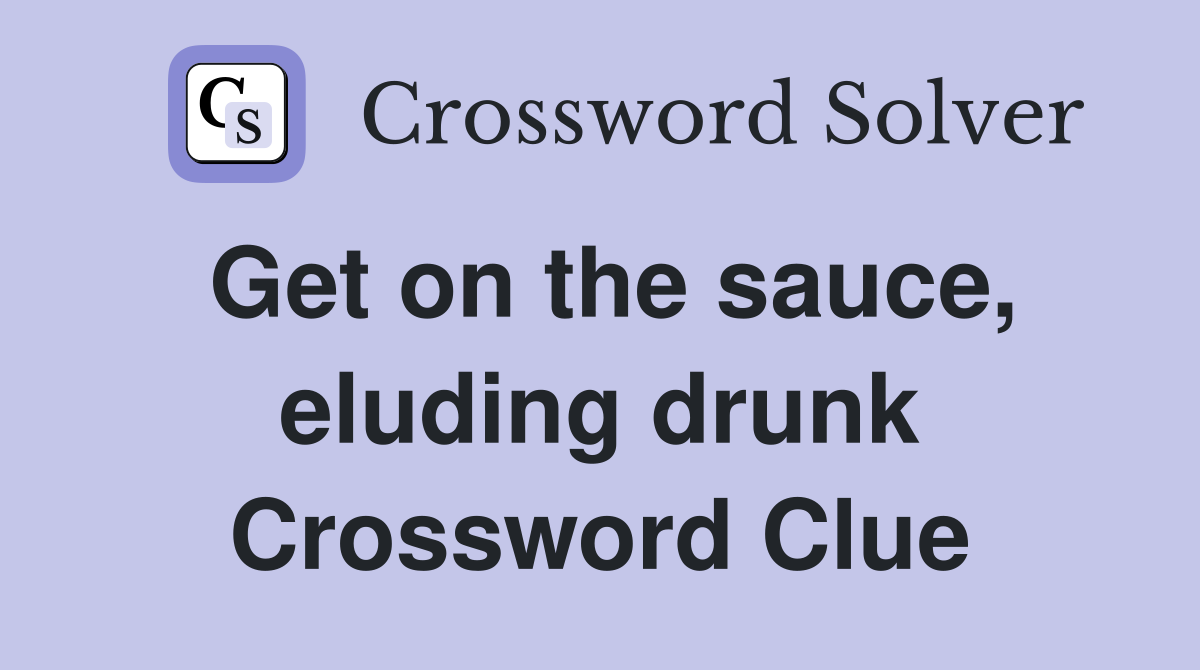 Get on the sauce, eluding drunk Crossword Clue