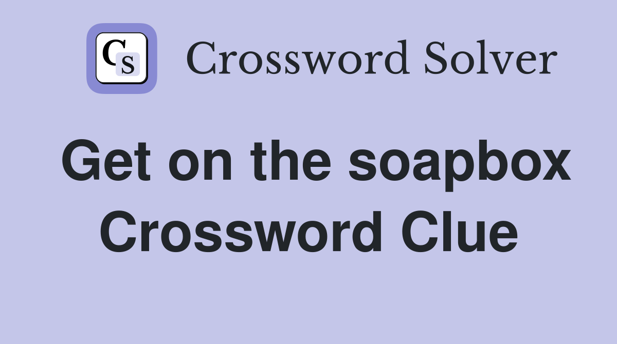 Get on the soapbox Crossword Clue