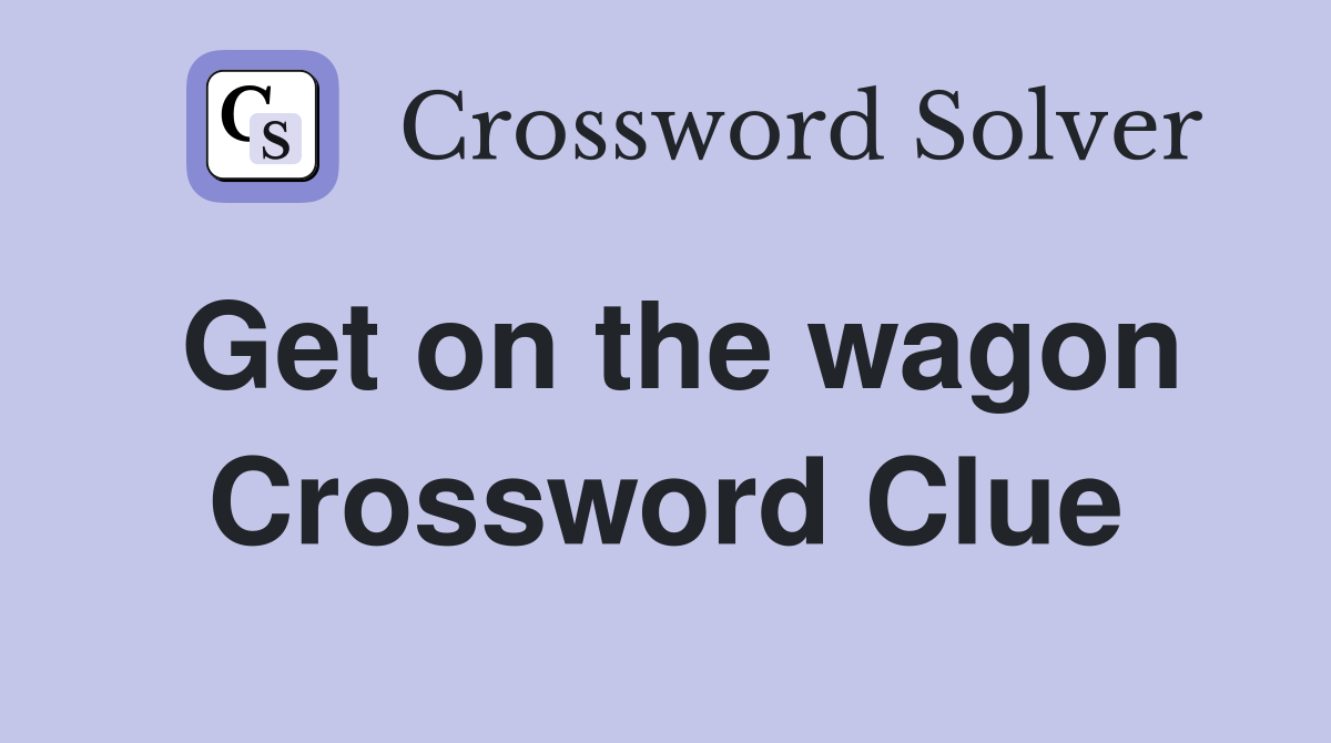 Get on the wagon Crossword Clue
