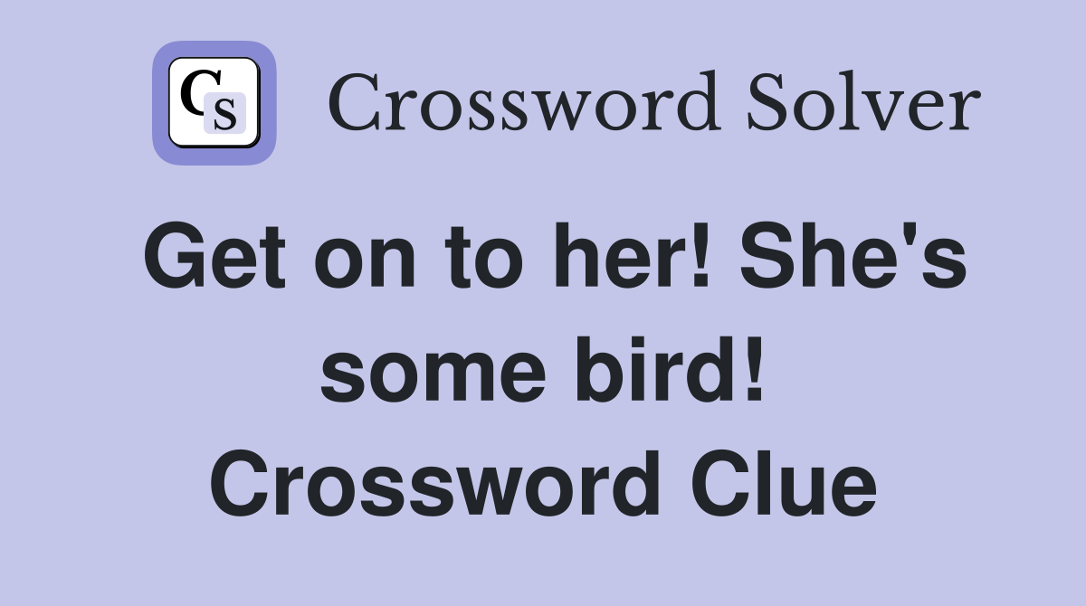 Get on to her! She's some bird! Crossword Clue