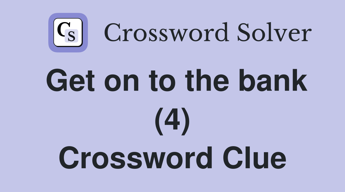 Get on to the bank (4) Crossword Clue