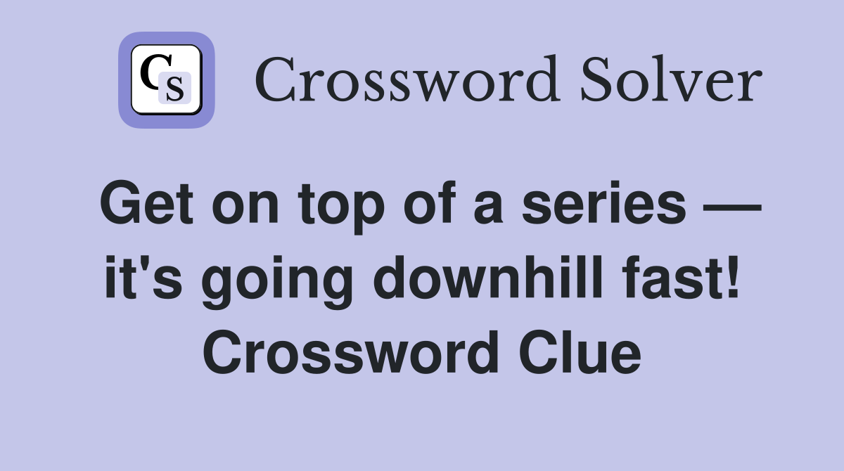 Get on top of a series — it's going downhill fast! Crossword Clue
