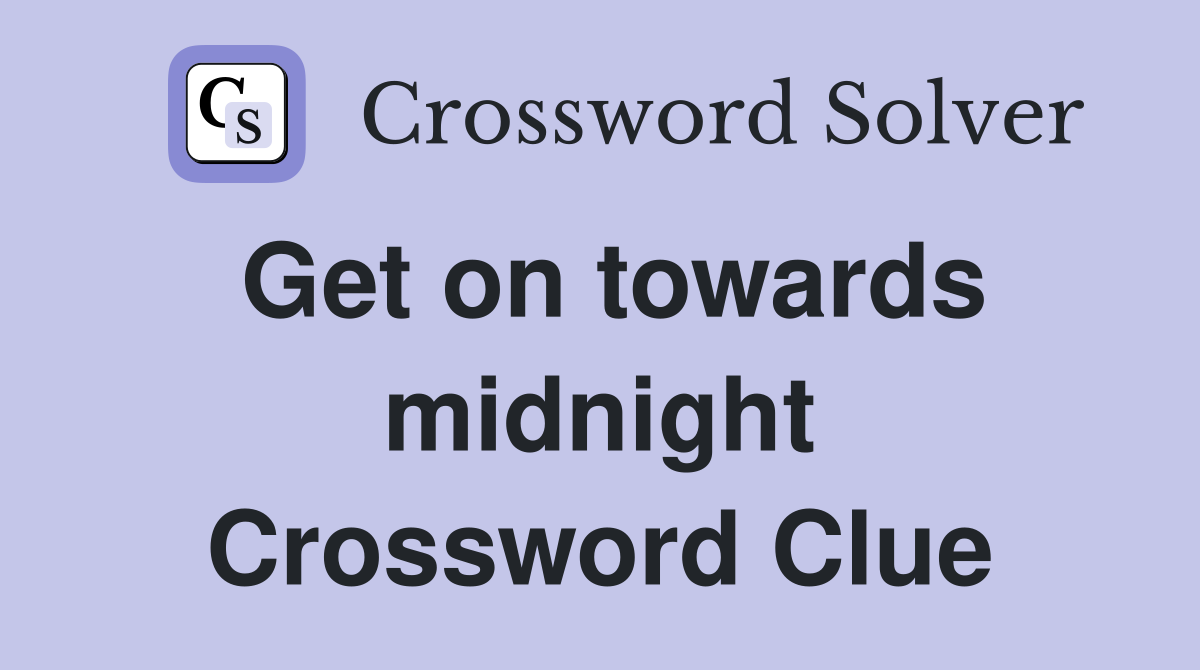 Get on towards midnight Crossword Clue