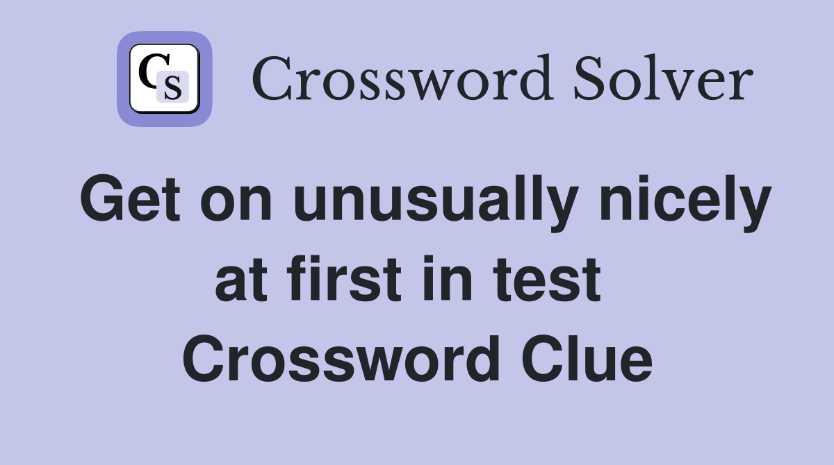 Get on unusually nicely at first in test  Crossword Clue