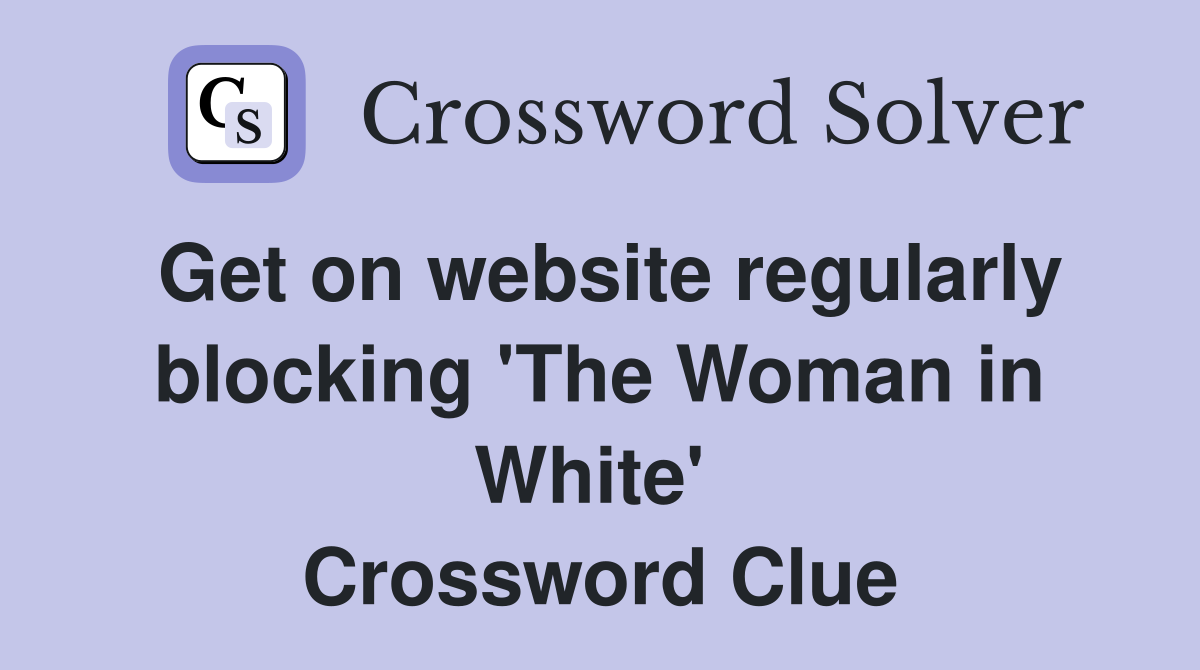 Get on website regularly blocking 'The Woman in White'  Crossword Clue