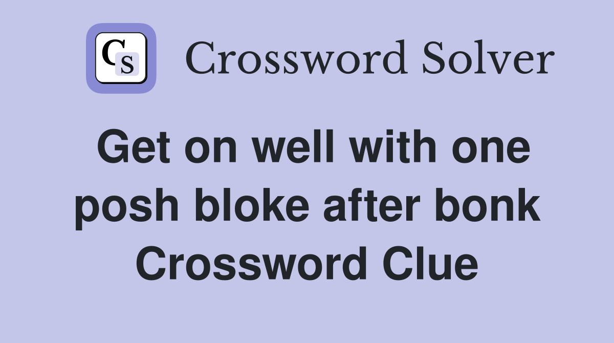 Get on well with one posh bloke after bonk Crossword Clue