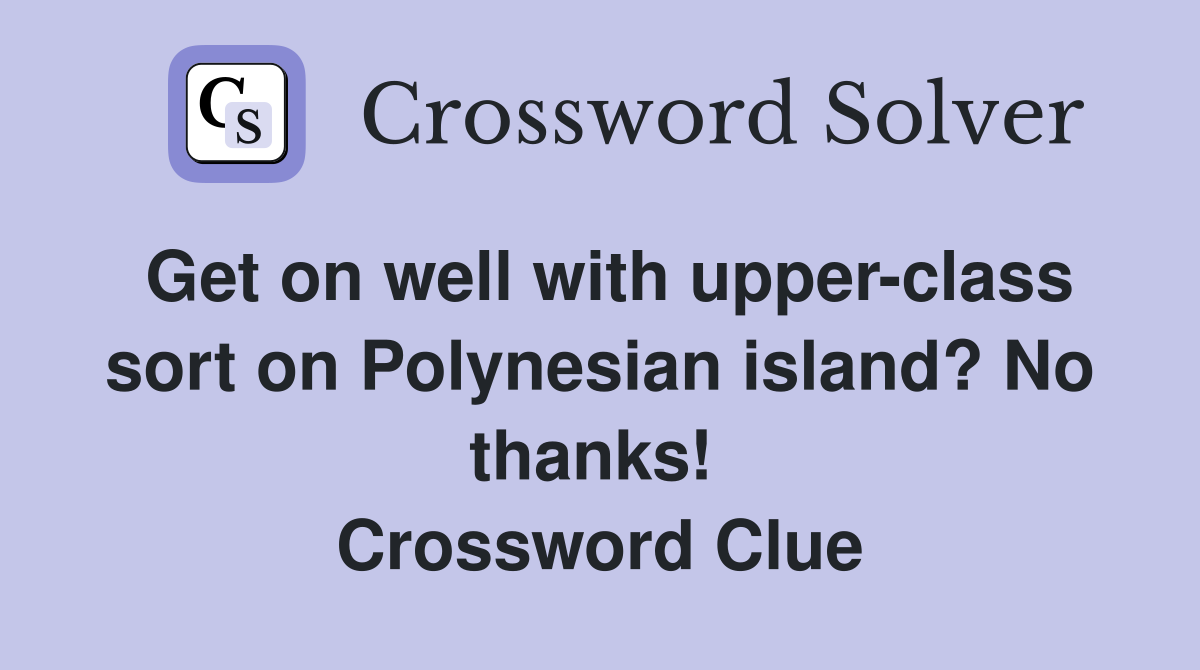 Get on well with upper-class sort on Polynesian island? No thanks!  Crossword Clue