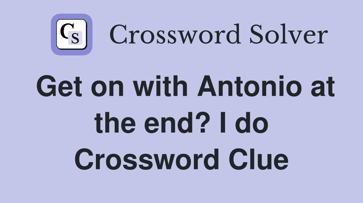 Get on with Antonio at the end? I do Crossword Clue