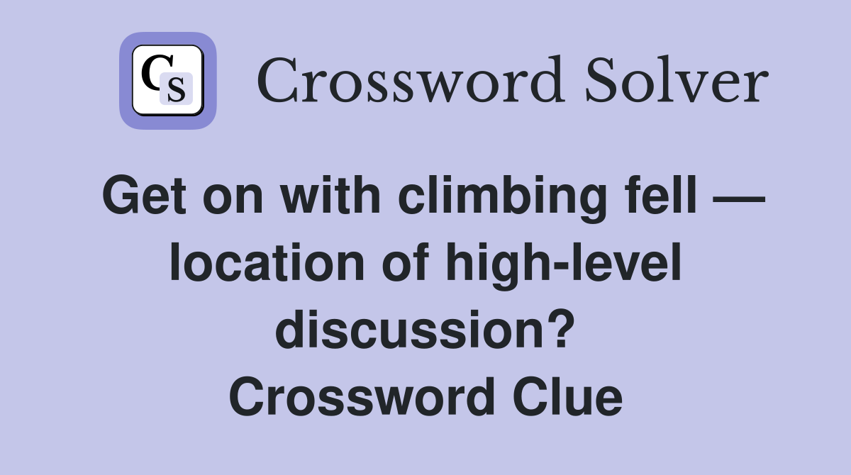 Get on with climbing fell — location of high-level discussion? Crossword Clue
