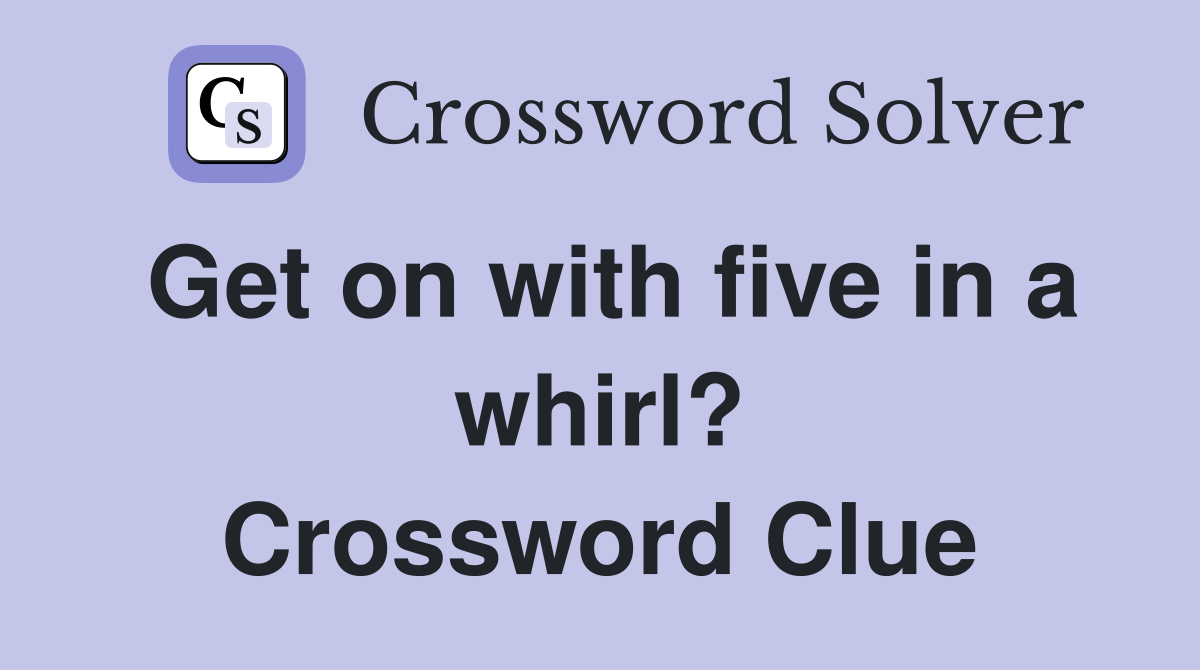 Get on with five in a whirl? Crossword Clue
