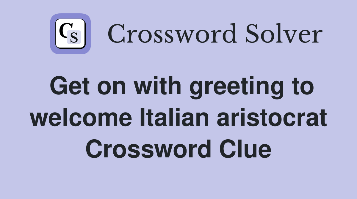 Get on with greeting to welcome Italian aristocrat Crossword Clue