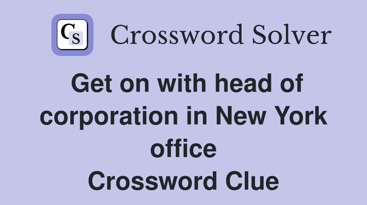 Get on with head of corporation in New York office Crossword Clue