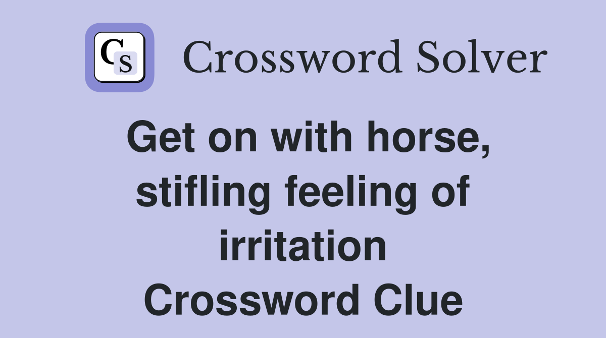 Get on with horse, stifling feeling of irritation Crossword Clue