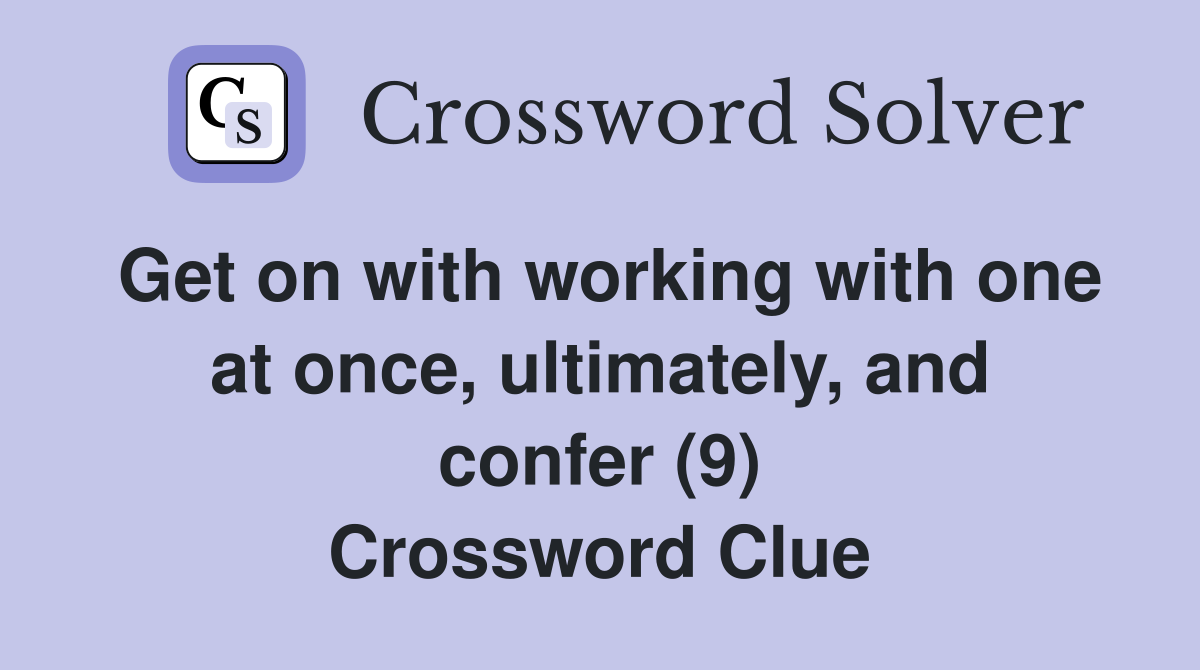 Get on with working with one at once, ultimately, and confer (9) Crossword Clue