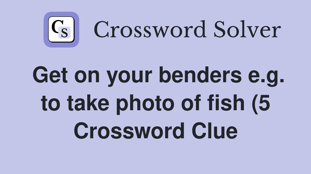 Get on your benders e g to take photo of fish (5) Crossword Clue Get on your benders e g to take photo of fish (5) Crossword Clue