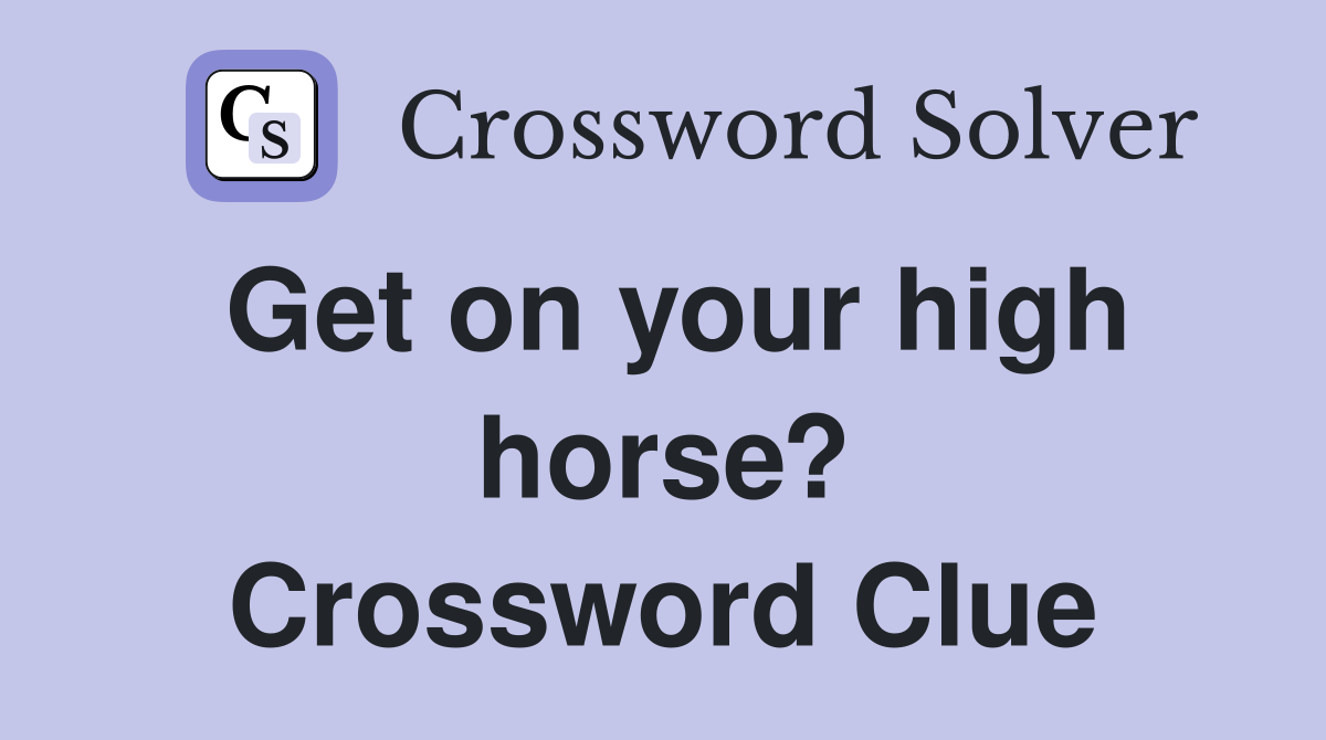 Get on your high horse? Crossword Clue