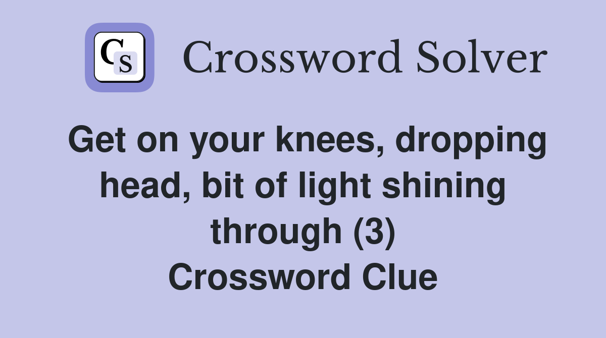 Get on your knees, dropping head, bit of light shining through (3) Crossword Clue