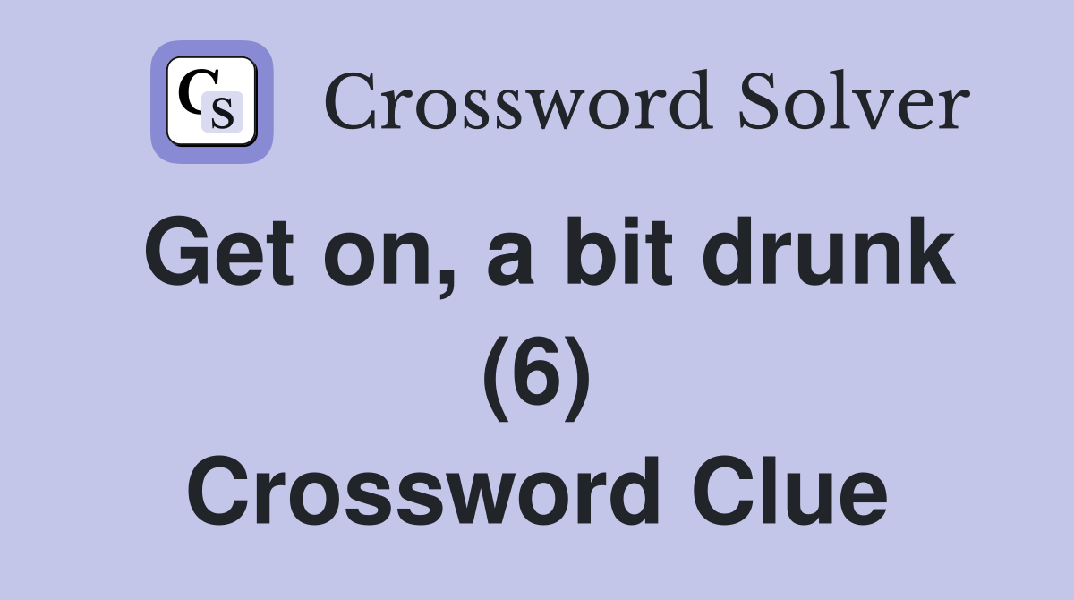 Get on, a bit drunk (6) Crossword Clue