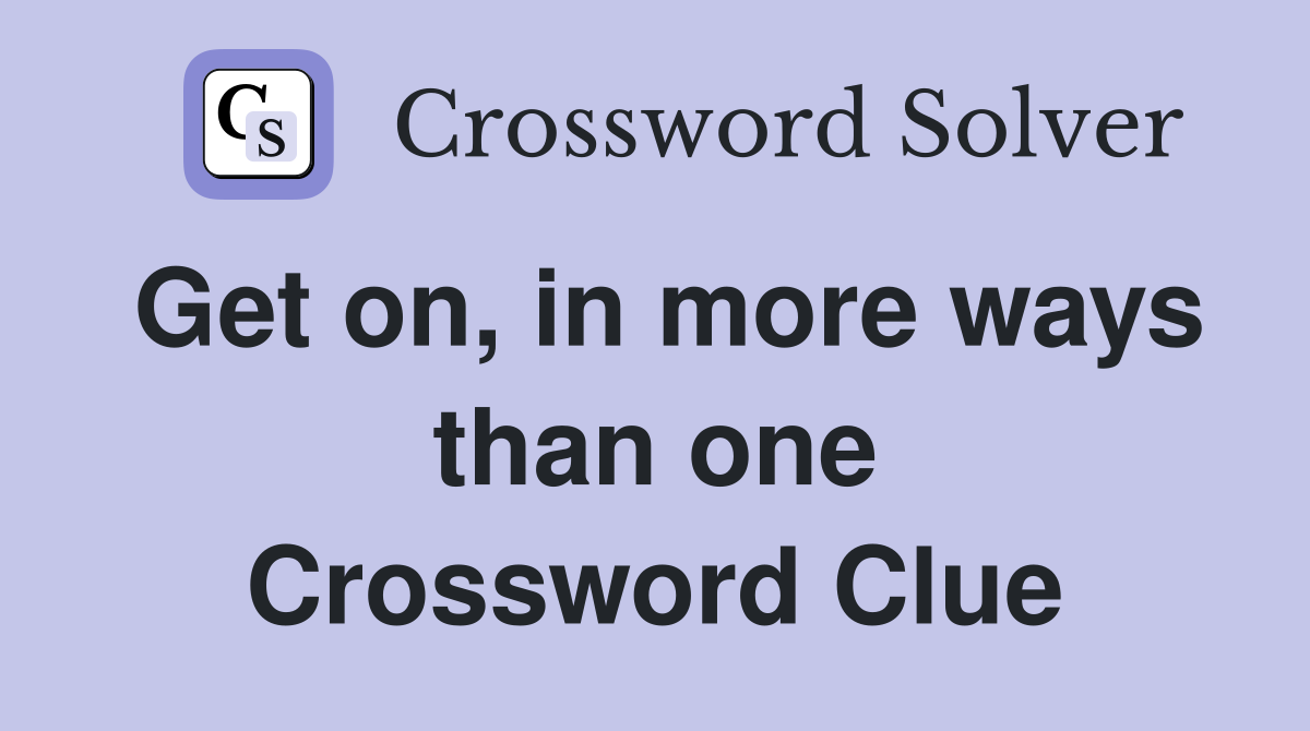 Get on, in more ways than one Crossword Clue