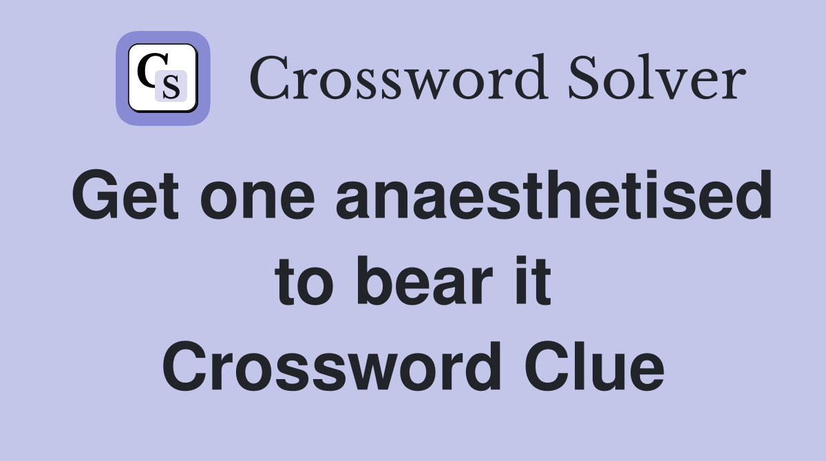Get one anaesthetised to bear it Crossword Clue