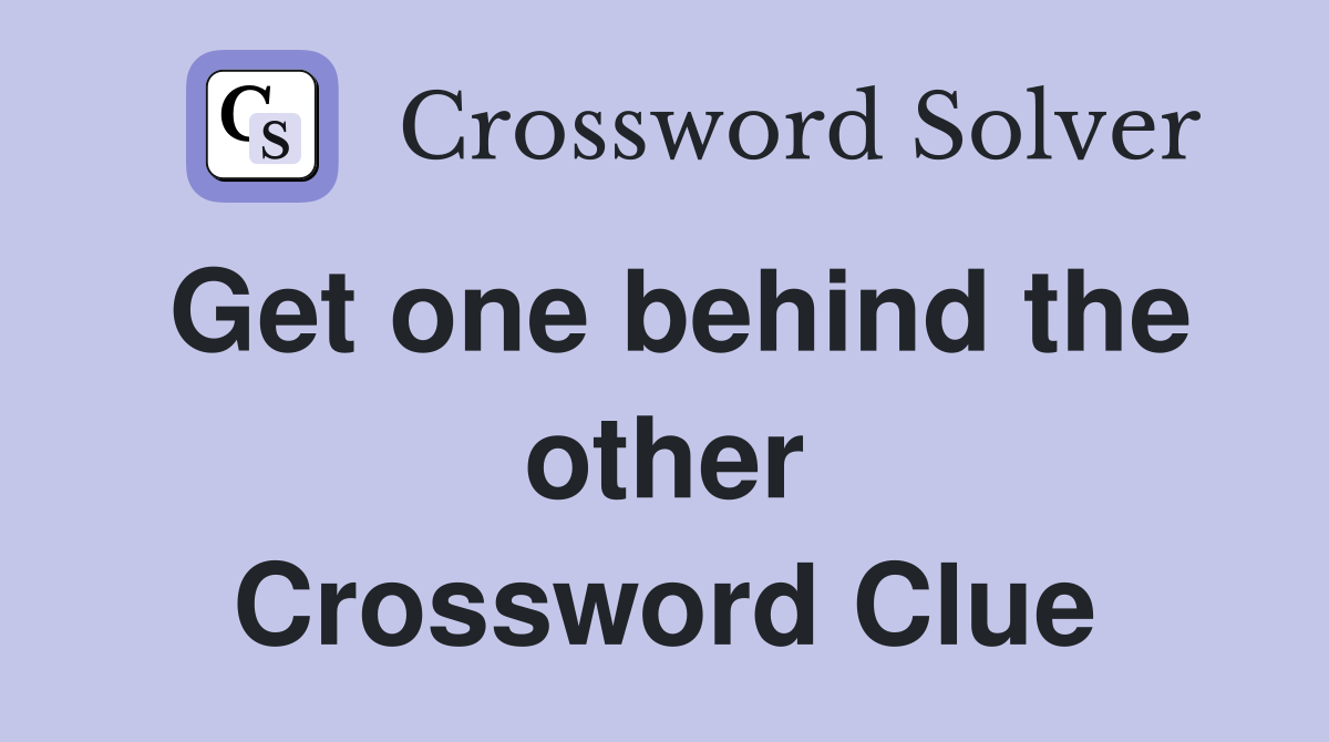 Get one behind the other Crossword Clue