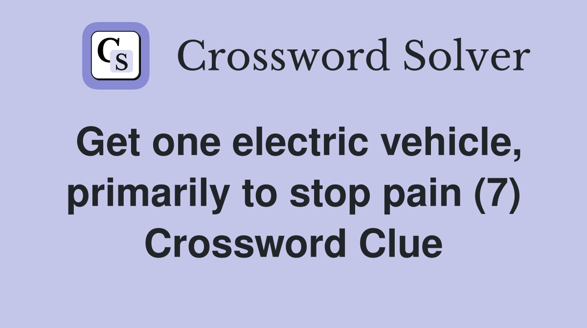 Get one electric vehicle, primarily to stop pain (7) Crossword Clue