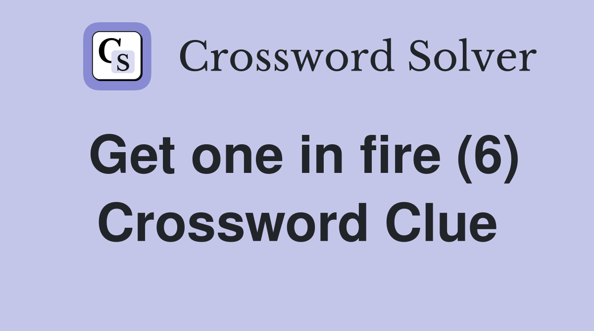 Get one in fire (6) Crossword Clue