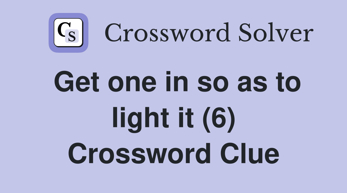 Get one in so as to light it (6) Crossword Clue