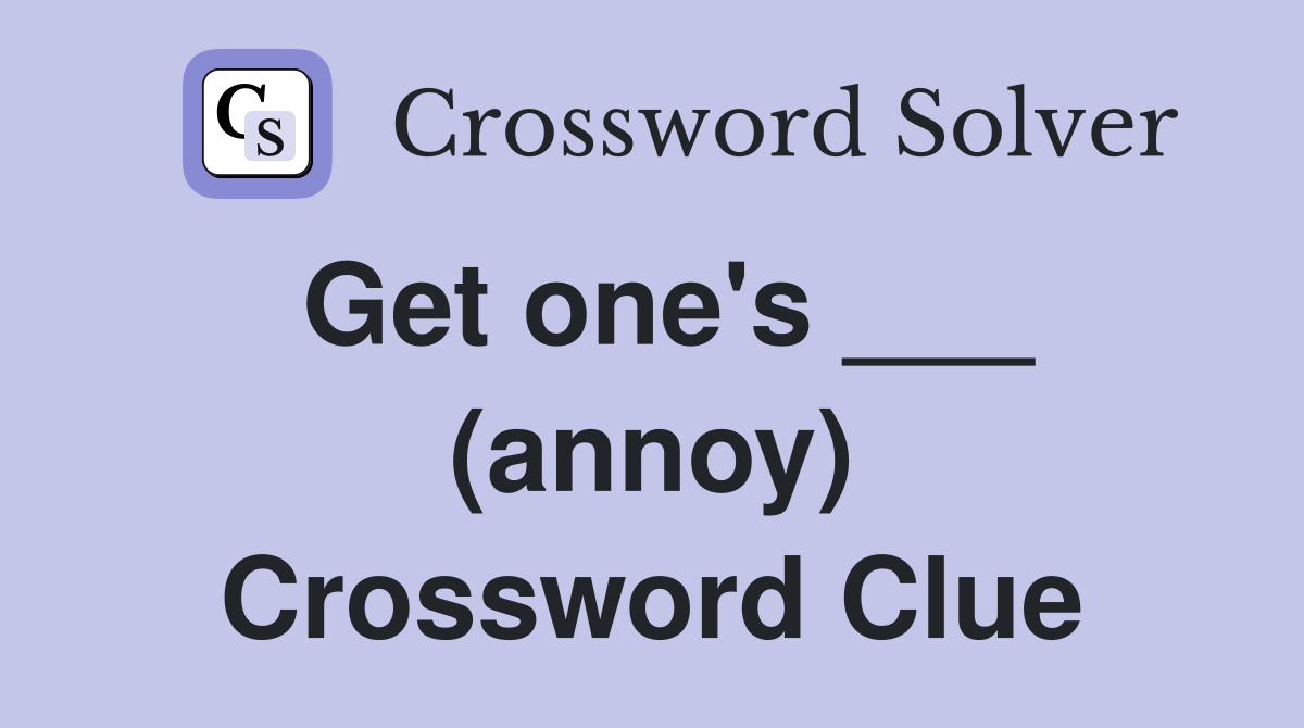 Get one's ___ (annoy) Crossword Clue