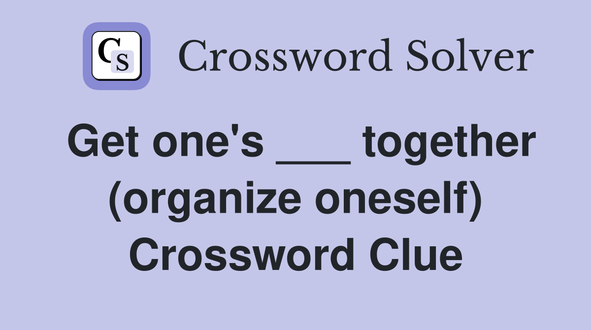 Get one's ___ together (organize oneself) Crossword Clue