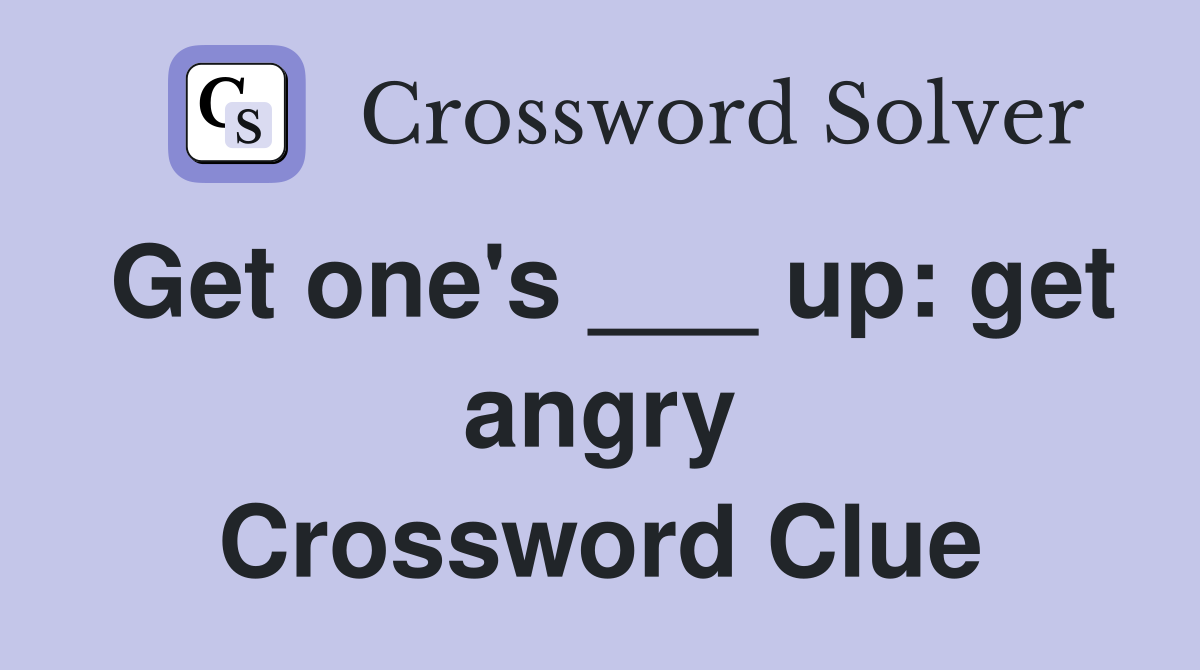 Get one's ___ up: get angry Crossword Clue