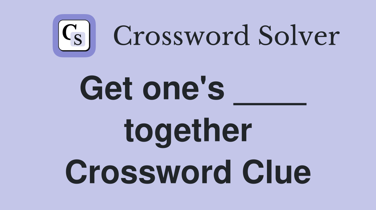 Get one's ____ together Crossword Clue