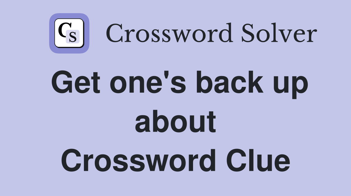 Get one's back up about Crossword Clue