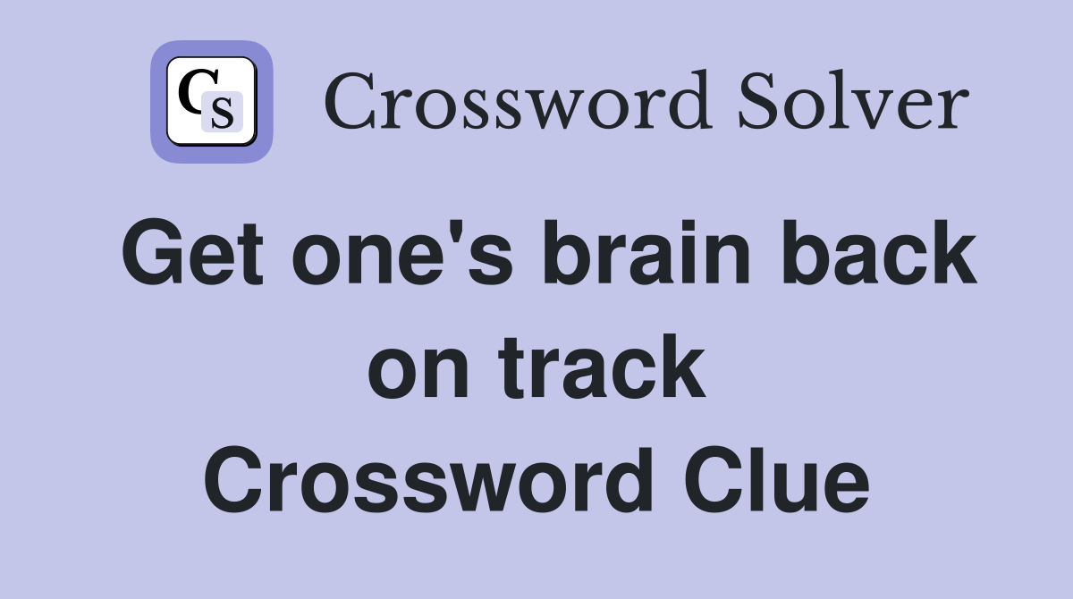 Get one's brain back on track Crossword Clue