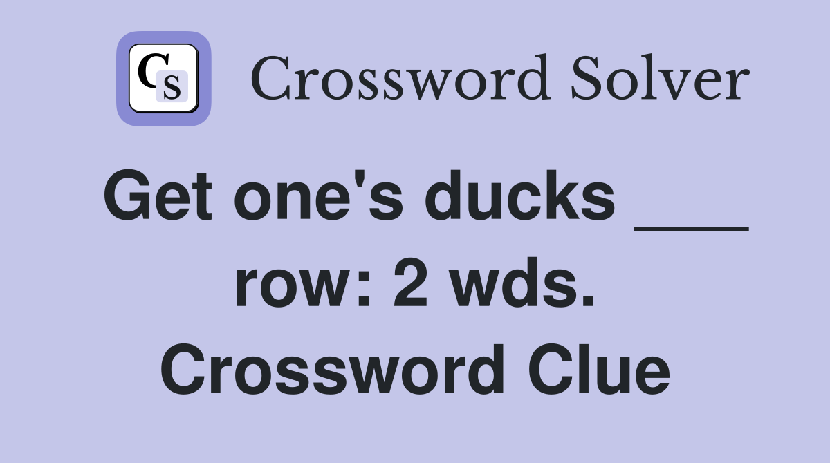 Get one's ducks ___ row: 2 wds. Crossword Clue