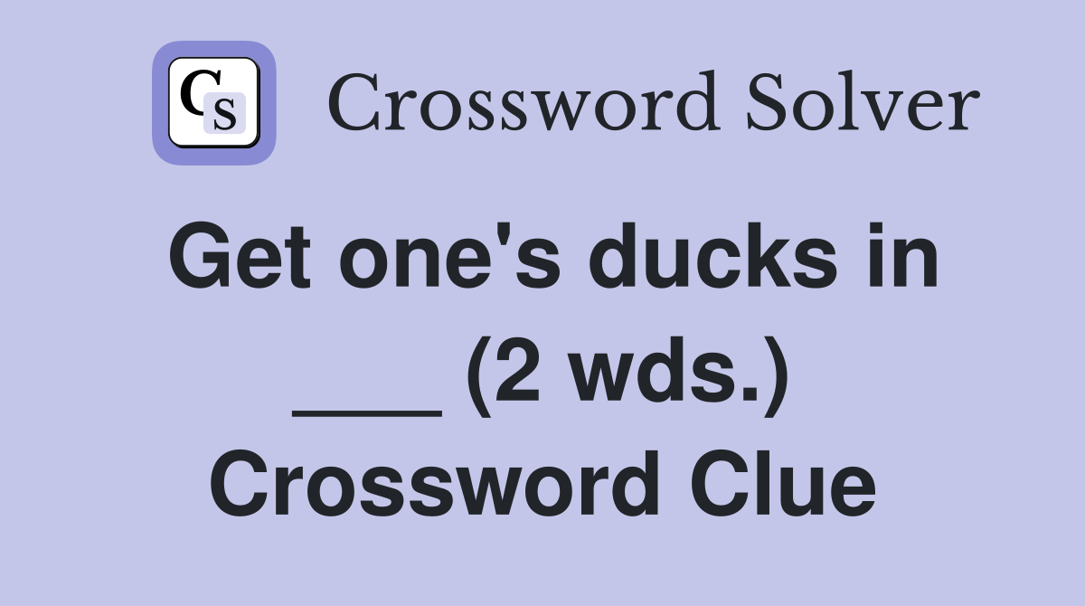 Get one's ducks in ___ (2 wds.) Crossword Clue