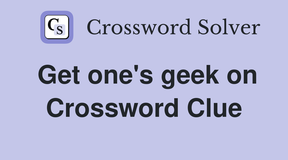 Get one's geek on Crossword Clue