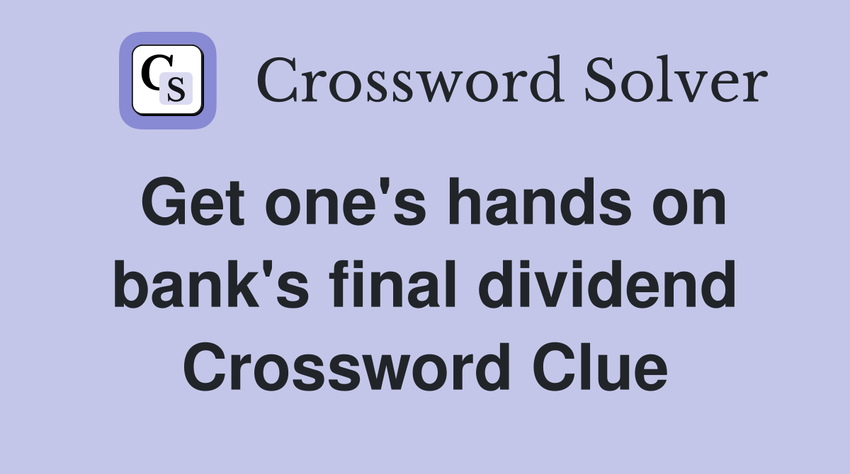 Get one's hands on bank's final dividend Crossword Clue