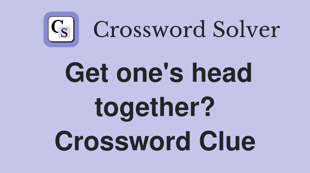 Get one's head together? Crossword Clue