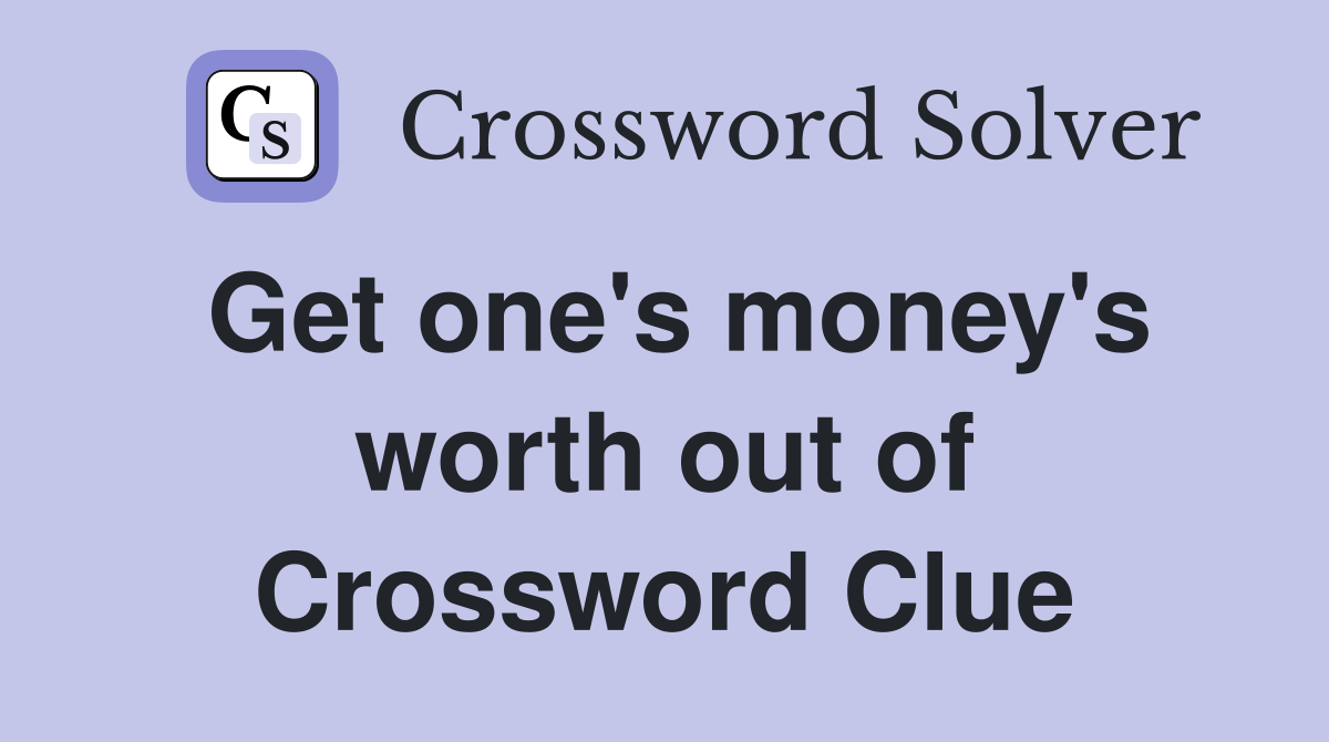 Get one's money's worth out of Crossword Clue