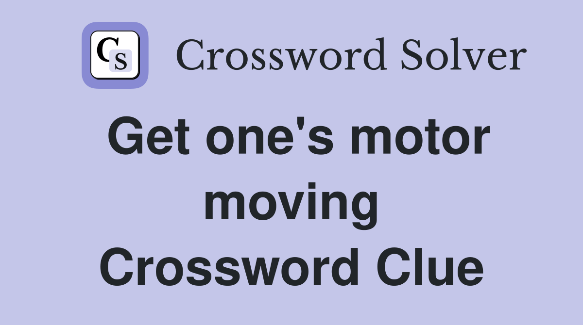 Get one's motor moving Crossword Clue