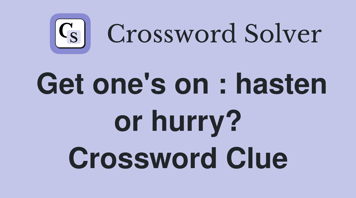 Get one's on : hasten or hurry? Crossword Clue